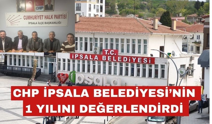 CHP İpsala Belediyesi'nin 1 yıllık çalışmasını değerlendirdi