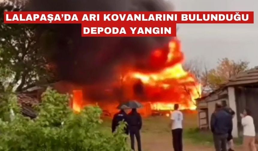 Lalapaşa da arı kovanlarının bulunduğu depo, alev alev yandı