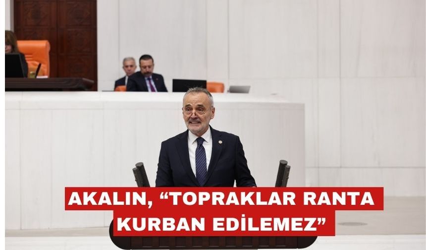 Mehmet Akalın: “verimli topraklar ranta kurban edilemez!”