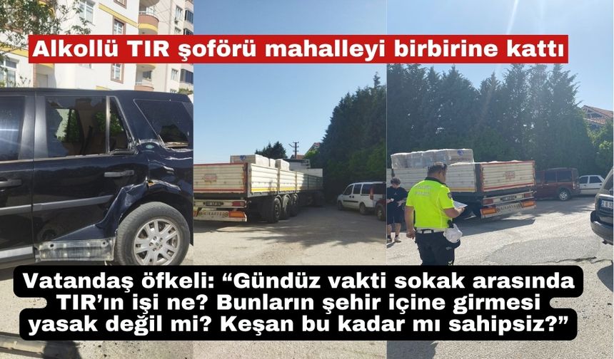 Alkollü TIR şoförü mahalleyi birbirine kattı