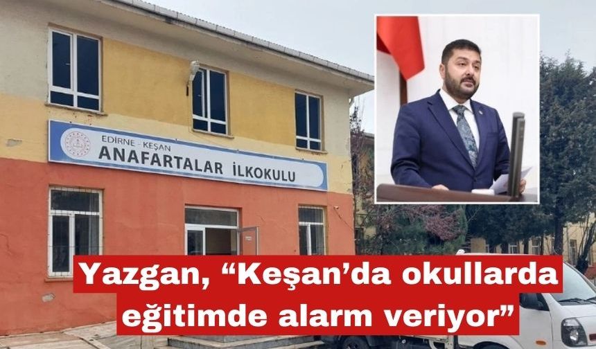 Yazgan “Keşan’da eğitim de okullar da alarm veriyor”