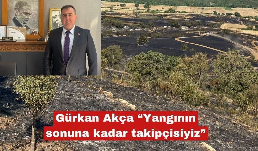 Gürkan Akça “Yangının sonuna kadar takipçisiyiz”