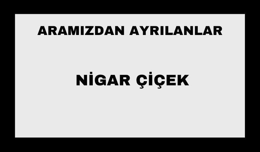 Nigar Çiçek vefat etti