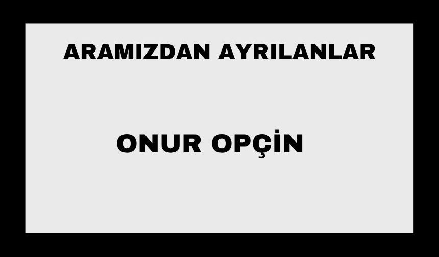 Onur Opçin vefat etti