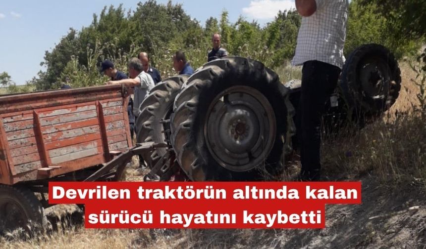 Devrilen traktörün altında kalan sürücü hayatını kaybetti