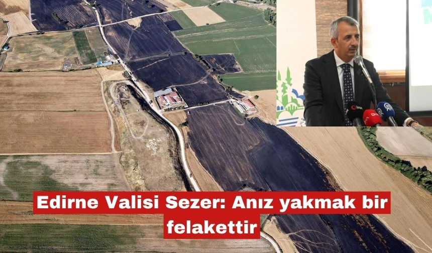 Edirne Valisi Sezer: Anız yakmak bir felakettir
