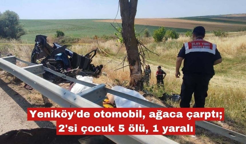 Yeniköy’de otomobil, ağaca çarptı; 2'si çocuk 5 ölü, 1 yaralı