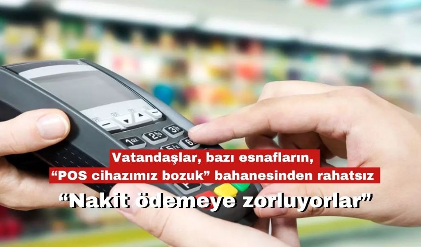 Vatandaşlar, bazı esnafların, “POS cihazımız bozuk” bahanesinden rahatsız