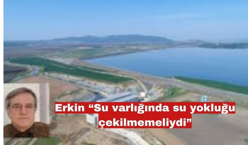 Erkin “Su varlığında su yokluğu çekilmemeliydi”