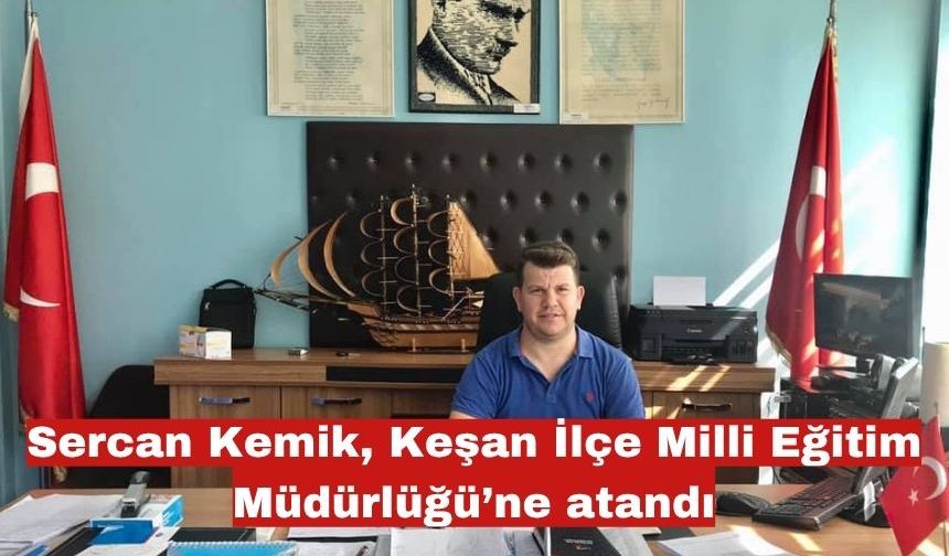 Keşanlı Sercan Kemik, İlçe Milli Eğitim Müdürü oldu