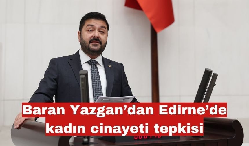 CHP’li Baran Yazgan’dan Edirne’de kadın ölümleri tepkisi