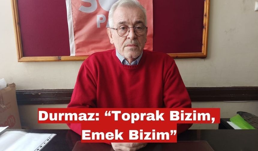 Ali Erol Durmaz: “Toprak Bizim, Emek Bizim”