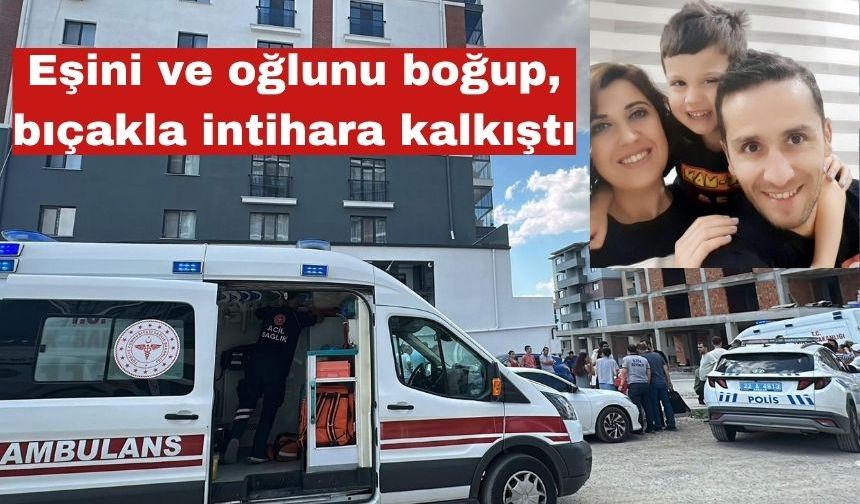 Eşini ve oğlunu boğup, bıçakla intihara kalkıştı