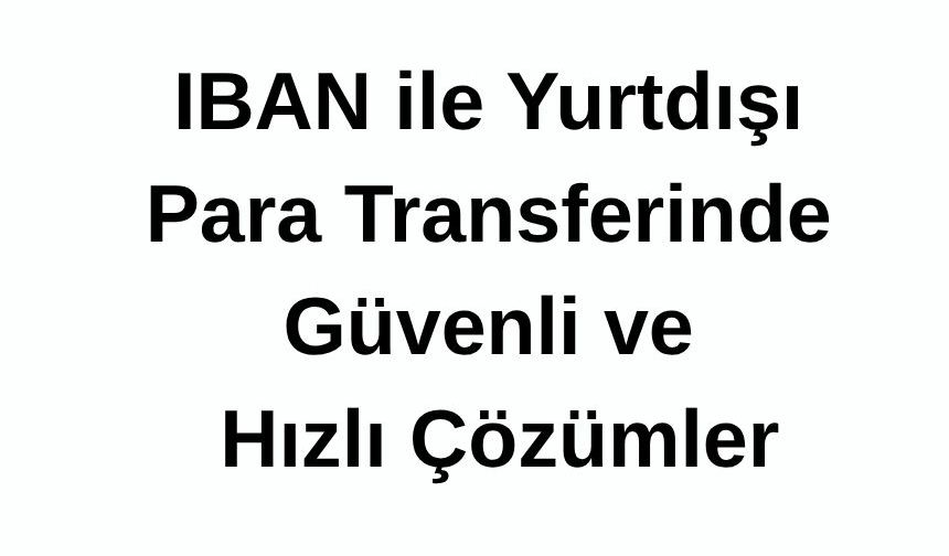 IBAN ile Yurtdışı Para Transferinde Güvenli ve Hızlı Çözümler