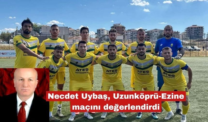 Necdet Uybaş, Uzunköprü-Ezine  maçını değerlendirdi