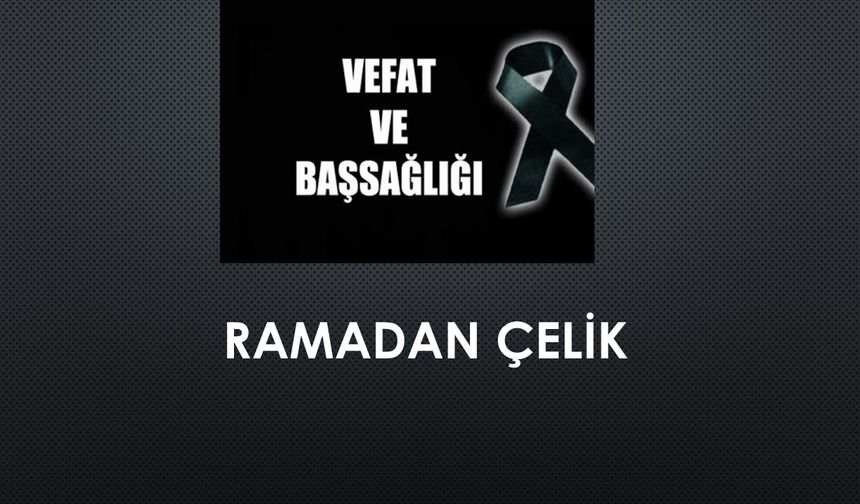 Ramadan Çelik vefat etti