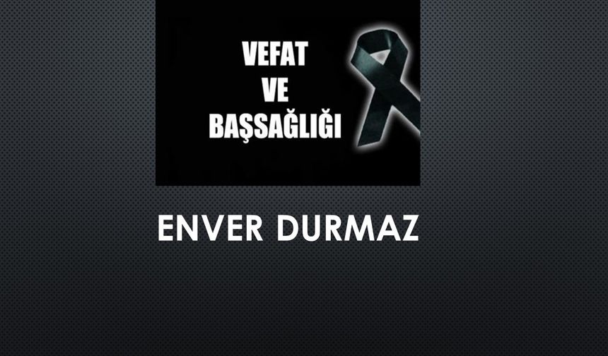 Enver Durmaz vefat etti