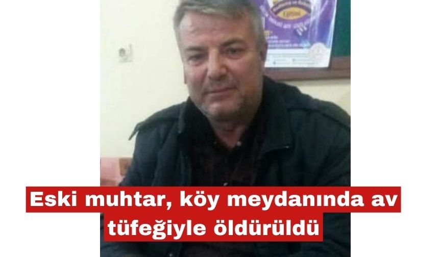 Eski muhtar, köy meydanında av tüfeğiyle öldürüldü