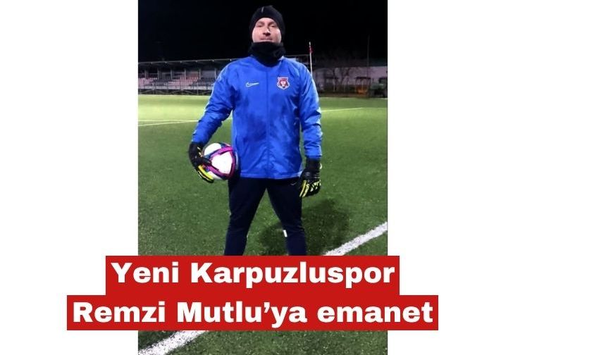 Yeni Karpuzluspor Remzi Mutlu'ya emanet