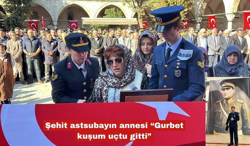 Şehit astsubayın annesi “Gurbet kuşum uçtu gitti”