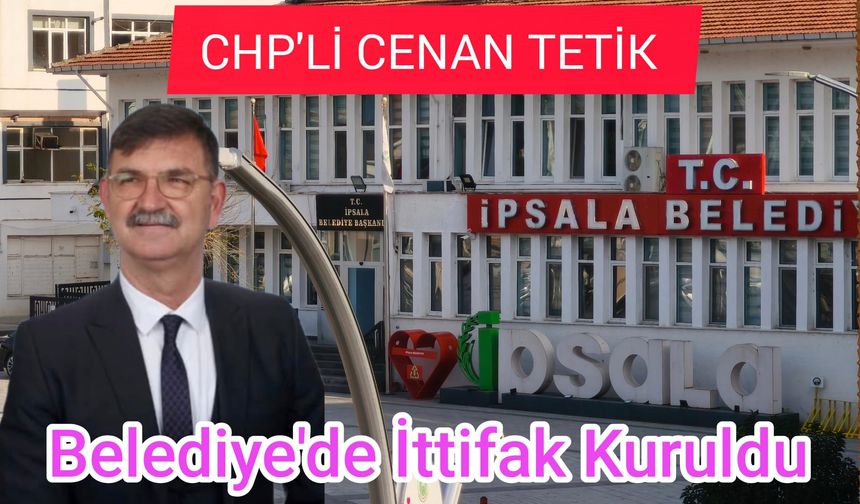 Cenan Tetik, "İpsala Belediyesinde Cumhur İttifakı kuruldu"