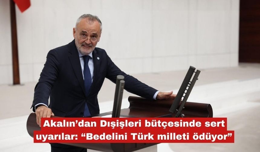 Akalın'dan Dışişleri bütçesine sert uyarılar