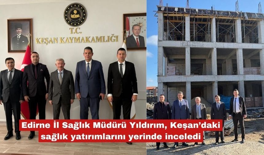 Yıldırım, Keşan'daki sağlık yatırımlarını inceledi
