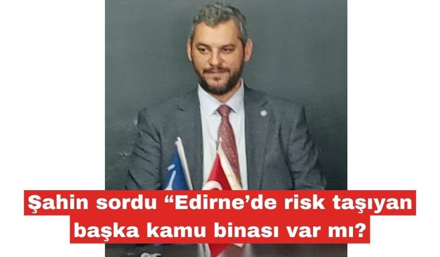 Şahin “Edirne’de risk taşıyan başka kamu binası var mı?"