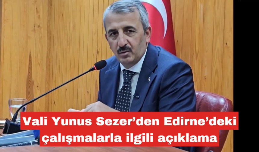 Yunus Sezer’den Edirne’deki çalışmalarla ilgili açıklama