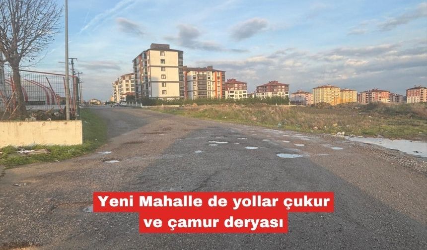 Yeni Mahalle de yollar çukur ve çamur deryası