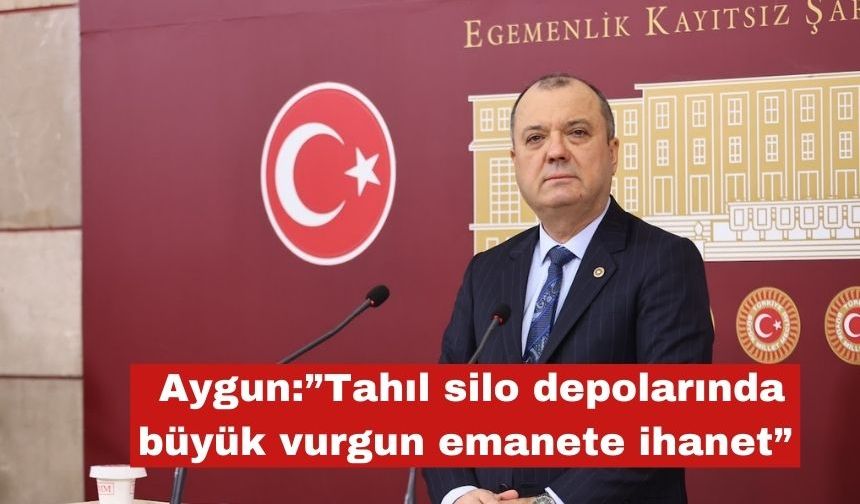Aygun:”Tahıl silo depolarında büyük vurgun emanete ihanet”