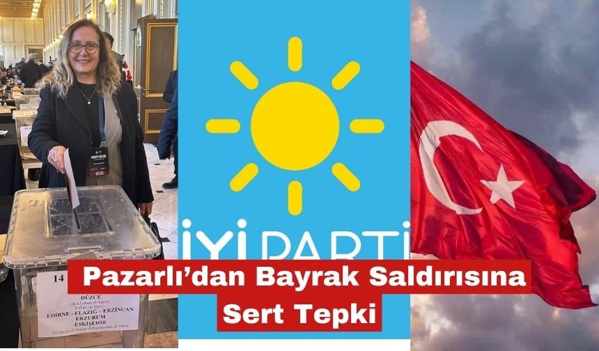 Pazarlı’dan Bayrak Saldırısına Sert Tepki
