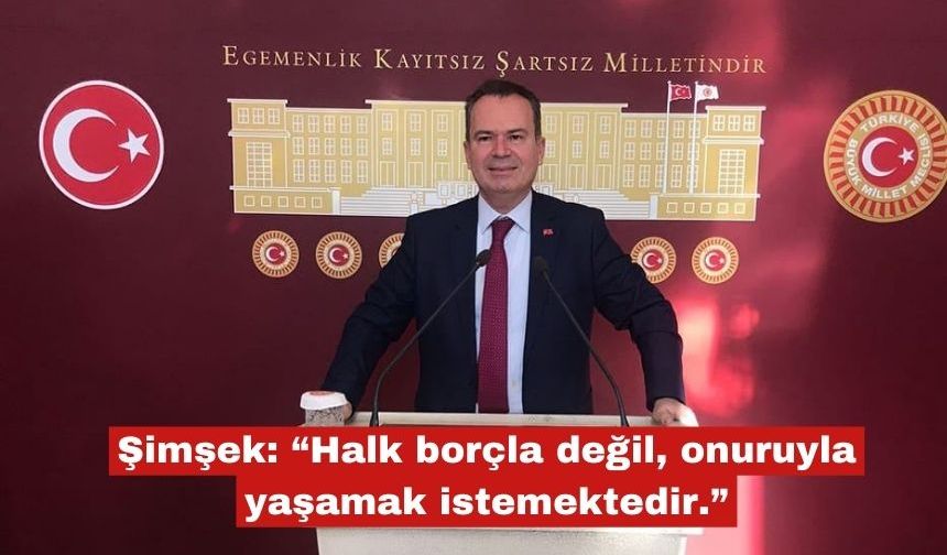 Şimşek: “Halk borçla değil, onuruyla yaşamak istemektedir."