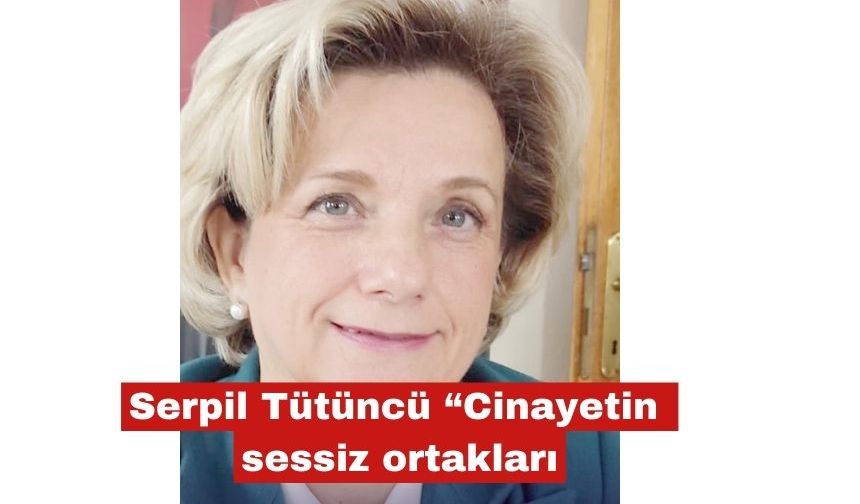 Serpil Tütüncü “Cinayetin sessiz ortakları"
