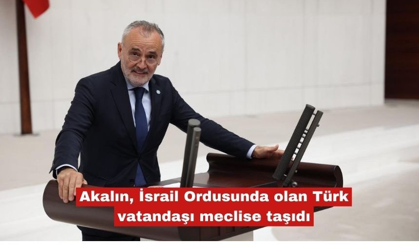 Akalın, İsrail Ordusunda olan Türk vatandaşı meclise taşıdı