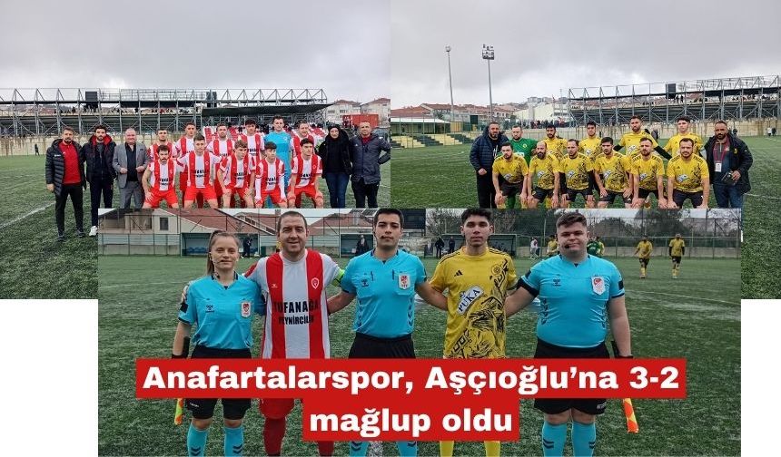 Anafartalarspor, Aşçıoğlu'na 3-2 mağlup oldu