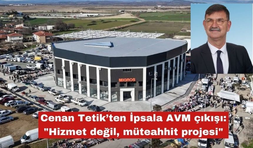 Cenan Tetik’ten İpsala AVM çıkışı