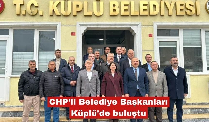 CHP’li Belediye Başkanları Küplü’de buluştu