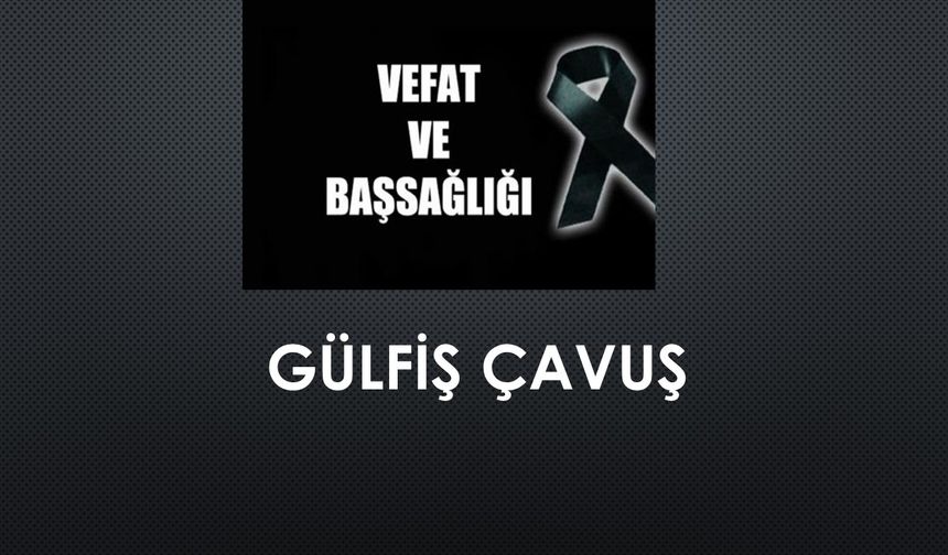 Gülfiş Çavuş vefat etti