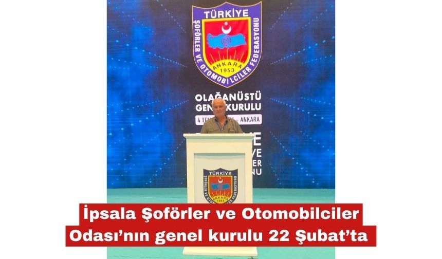 İpsala Şoförler Odası’nın genel kurulu 22 Şubat’ta