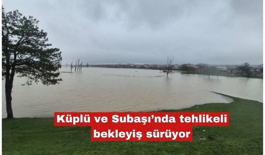 Küplü ve Subaşı’nda tehlikeli bekleyiş sürüyor