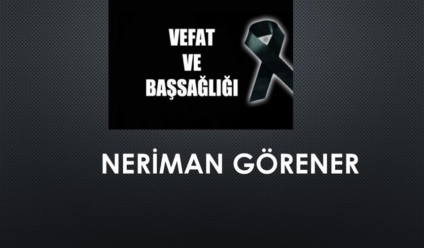 Neriman Görener vefat etti
