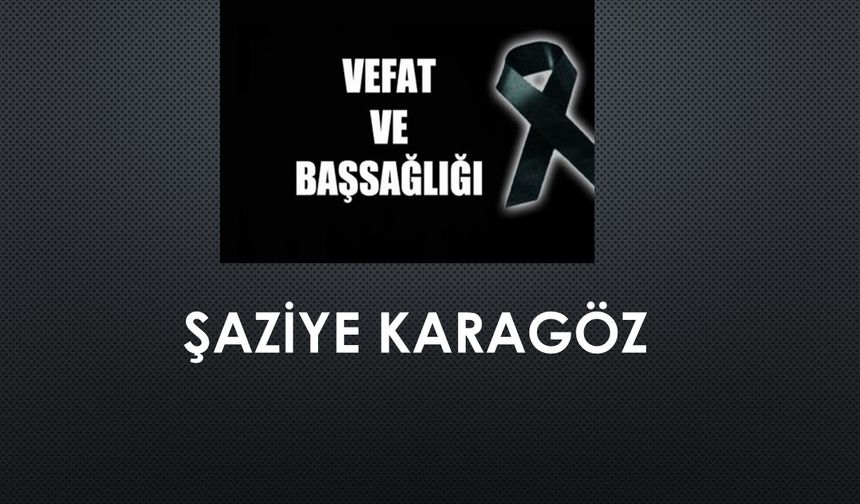 Şaziye Karagöz vefat etti