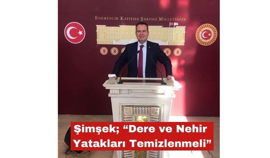 Şimşek; “Dere ve Nehir Yatakları Temizlenmeli"