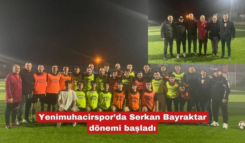Yenimuhacirspor’da Serkan Bayraktar dönemi başladı