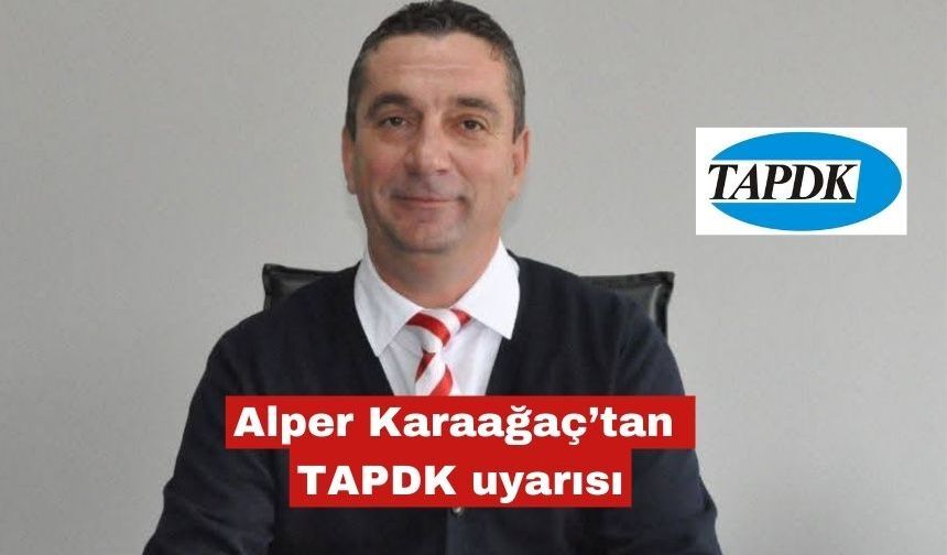 Alper Karaağaç’tan TAPDK uyarısı