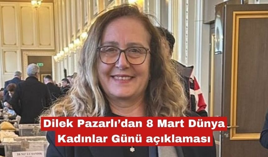 Dilek Pazarlı'dan 8 Mart açıklaması