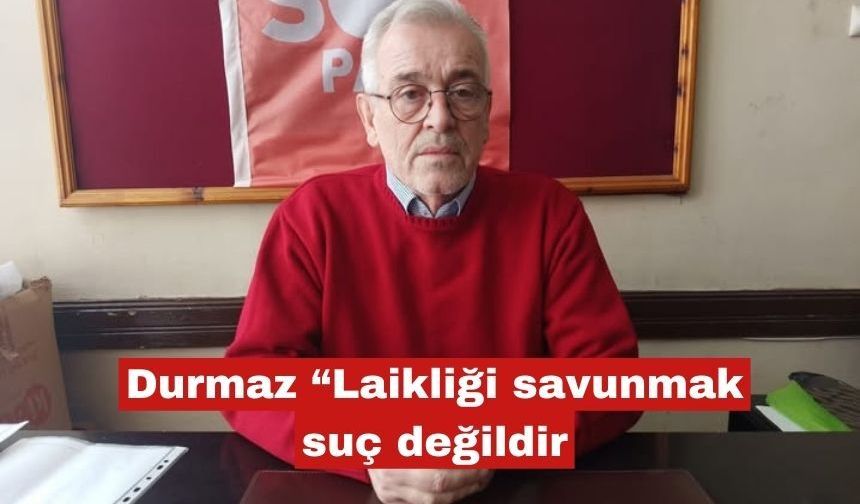 Durmaz, “Laikliği savunmak suç değildir!”