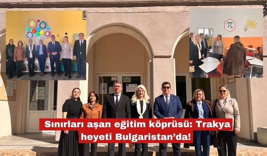 Sınırları aşan eğitim köprüsü: Trakya heyeti Bulgaristan’da!