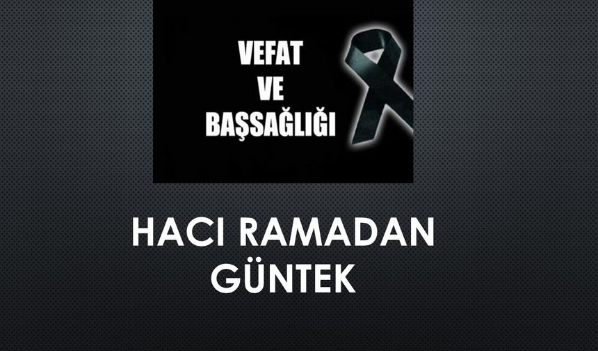 Hacı Ramadan Güntek vefat etti